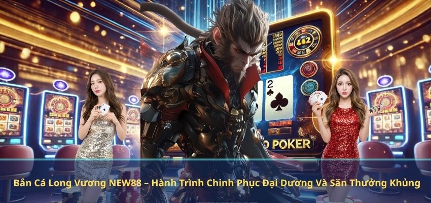Bắn Cá Long Vương NEW88 – Hành Trình Chinh Phục Đại Dương Và Săn Thưởng Khủng