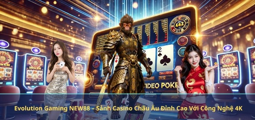 Evolution Gaming NEW88 – Sảnh Casino Châu Âu Đỉnh Cao Với Công Nghệ 4K