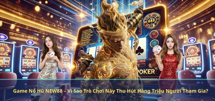 Game Nổ Hũ NEW88 – Vì Sao Trò Chơi Này Thu Hút Hàng Triệu Người Tham Gia?