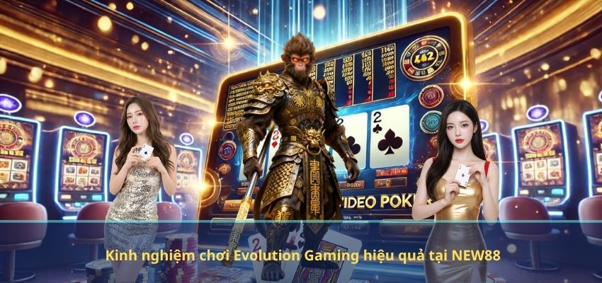 Kinh nghiệm chơi Evolution Gaming hiệu quả tại NEW88