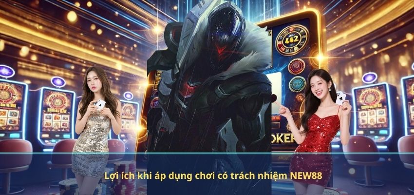 Lợi ích khi áp dụng chơi có trách nhiệm NEW88