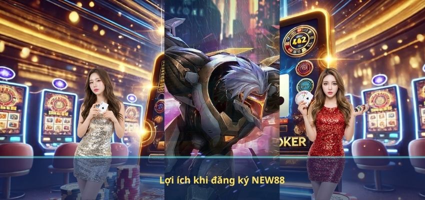 Lợi ích khi đăng ký NEW88