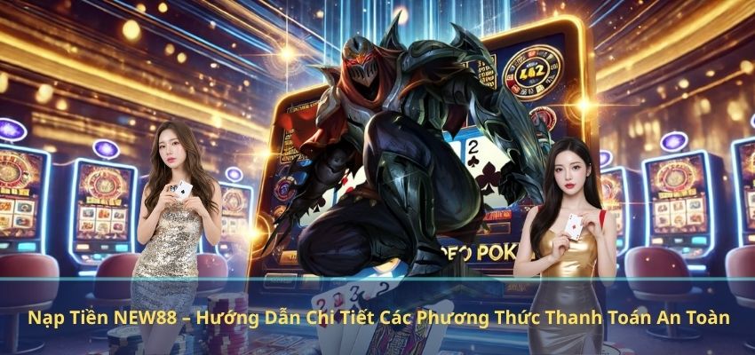 Nạp Tiền NEW88 – Hướng Dẫn Chi Tiết Các Phương Thức Thanh Toán An Toàn