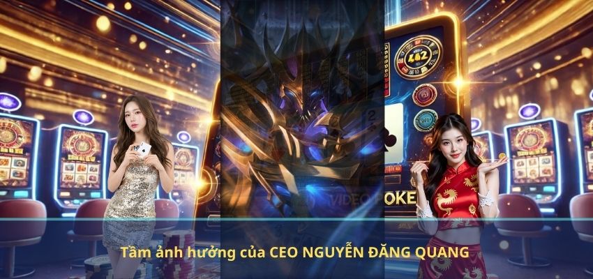 Tầm ảnh hưởng của CEO NGUYỄN ĐĂNG QUANG