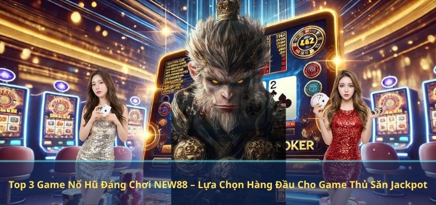 Top 3 Game Nổ Hũ Đáng Chơi NEW88 – Lựa Chọn Hàng Đầu Cho Game Thủ Săn Jackpot