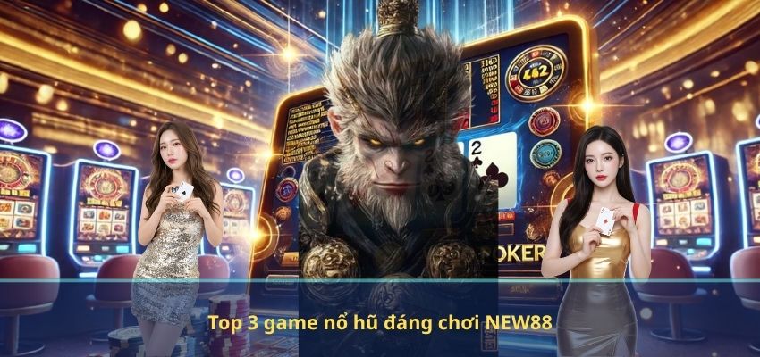 Top 3 game nổ hũ đáng chơi NEW88