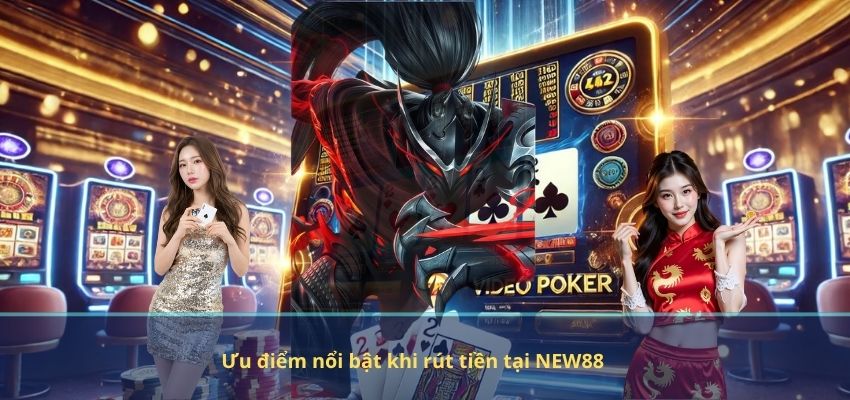 Ưu điểm nổi bật khi rút tiền tại NEW88