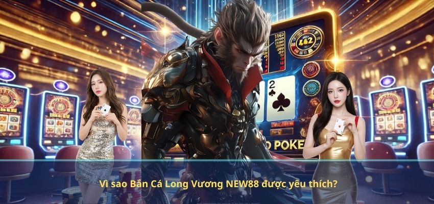 Vì sao Bắn Cá Long Vương NEW88 được yêu thích?