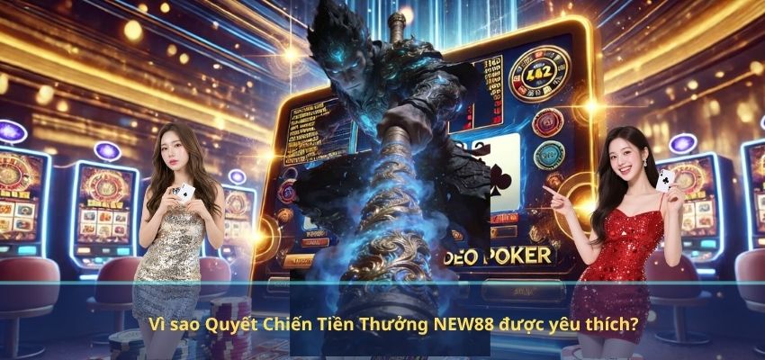 Vì sao Quyết Chiến Tiền Thưởng NEW88 được yêu thích?